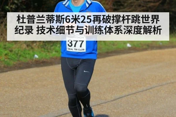 杜普兰蒂斯6米25再破撑杆跳世界纪录 技术细节与训练体系深度解析