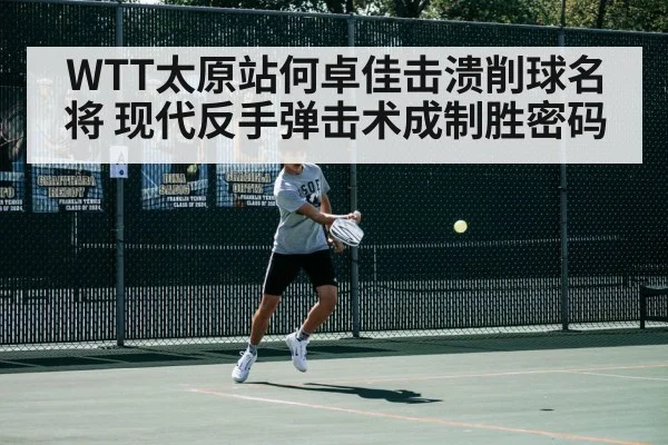 WTT太原站何卓佳击溃削球名将 现代反手弹击术成制胜密码