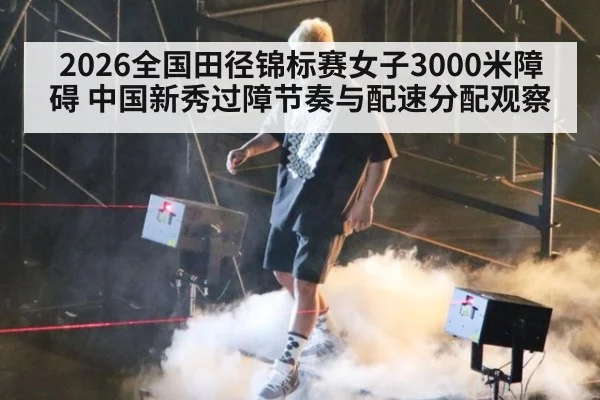 2026全国田径锦标赛女子3000米障碍 中国新秀过障节奏与配速分配观察