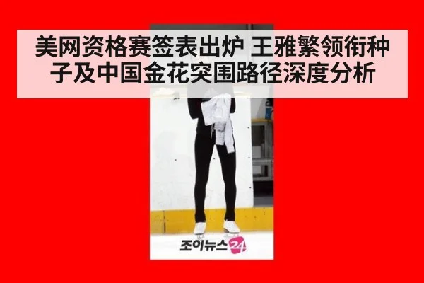 美网资格赛签表出炉 王雅繁领衔种子及中国金花突围路径深度分析