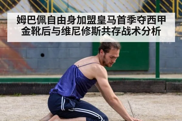 姆巴佩自由身加盟皇马首季夺西甲金靴后与维尼修斯共存战术分析