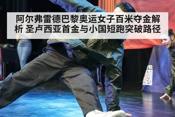 阿尔弗雷德巴黎奥运女子百米夺金解析 圣卢西亚首金与小国短跑突破路径