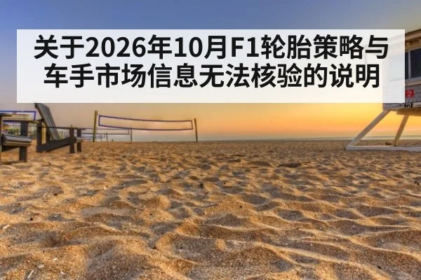 关于2026年10月F1轮胎策略与车手市场信息无法核验的说明